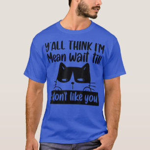 T-shirt Drôle Chat Y'all pense que je suis Mean, attends q