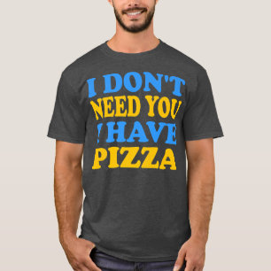 T-shirt Drôle - Je n'ai pas besoin de vous J'ai Pizza Prem