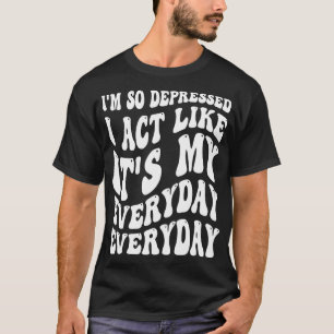 T-shirt Drôle Je Suis Si Déprimé Que J'Agis Comme Pour Mon