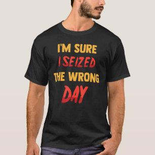 T-shirt Drôle Je Suis Sûr D'avoir Saisi Le Mauvais Jour