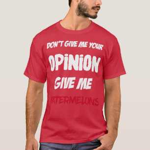 T-shirt Drôle Ne Me Donne Pas Ton Avis Donner Moi Watermel