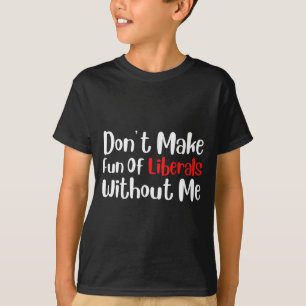 T-shirt Drôle Ne vous moquez pas des libéraux sans moi Pre