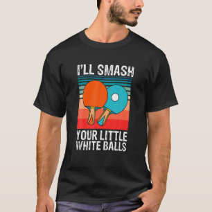 T-shirt Drôle Ping Pong Je vais Smash Your Little White Ba