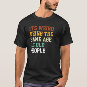 T-shirt Drôle Vieux C'est bizarre d'être le même âge que