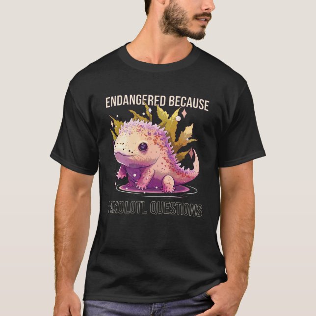 T-shirt Endangered Because I Axolotl Questions Mexican Wal (Devant)