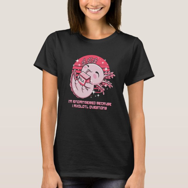 T-shirt Endangered Because I Axolotl Questions Salamander (Devant)