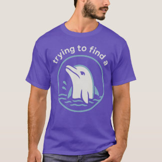 T-shirt Essayer de trouver un... Drôle dauphin triste