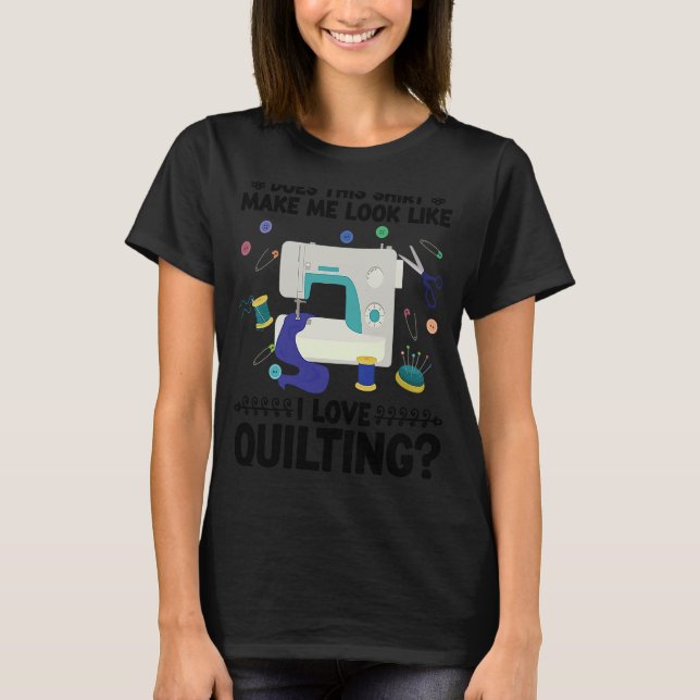 T-shirt est-ce que cela me donne l'air d'aimer quiling qui (Devant)