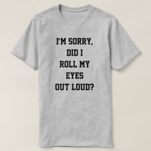 T-shirt Est-ce que je désolé, je suis ai roulé mes yeux