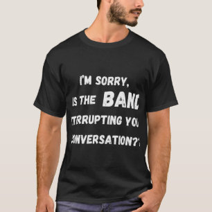 T-shirt est le groupe qui interrompt votre conversation