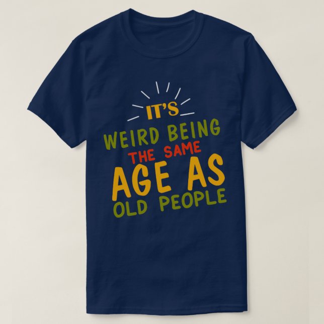 T-shirt Être bizarre Âge de SAme en tant que personnes âgé (Design devant)