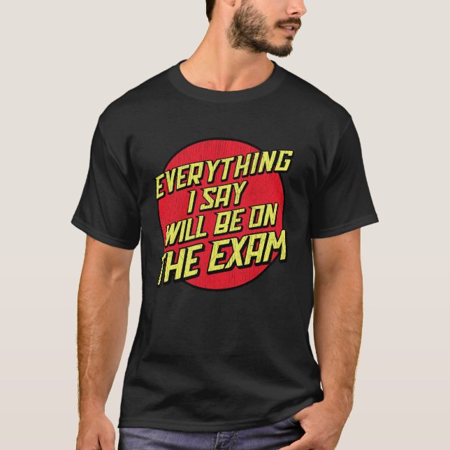 T-shirt Everything I Say Will Be On The Exam  College Prof (Devant)
