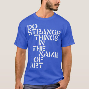 T-shirt Faire des choses étranges au nom de l'art
