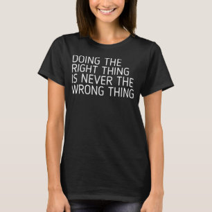 T-SHIRT FAIRE LA BONNE CHOSE N'EST JAMAIS LA MAUVAISE CHOS