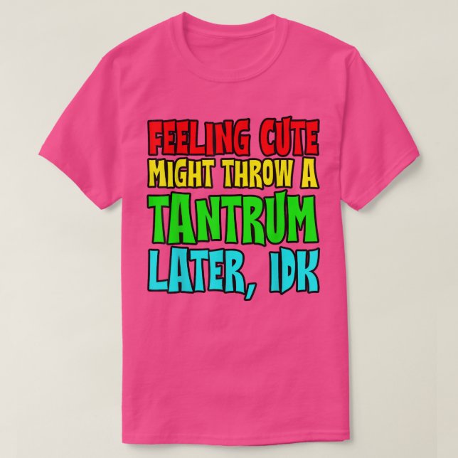 T-shirt Feeling Cute, Might Throw A Tantrum Later, Idk  (Design devant)