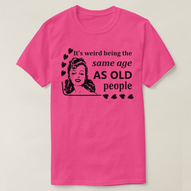T-shirt Femmes C'est bizarre d'être le même âge que les pe (Design devant)