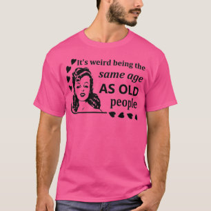 T-shirt Femmes C'est bizarre d'être le même âge que les pe