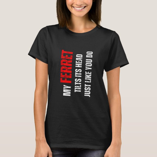 T-shirt Ferret my Ferret tilts its head like you do (Devant)
