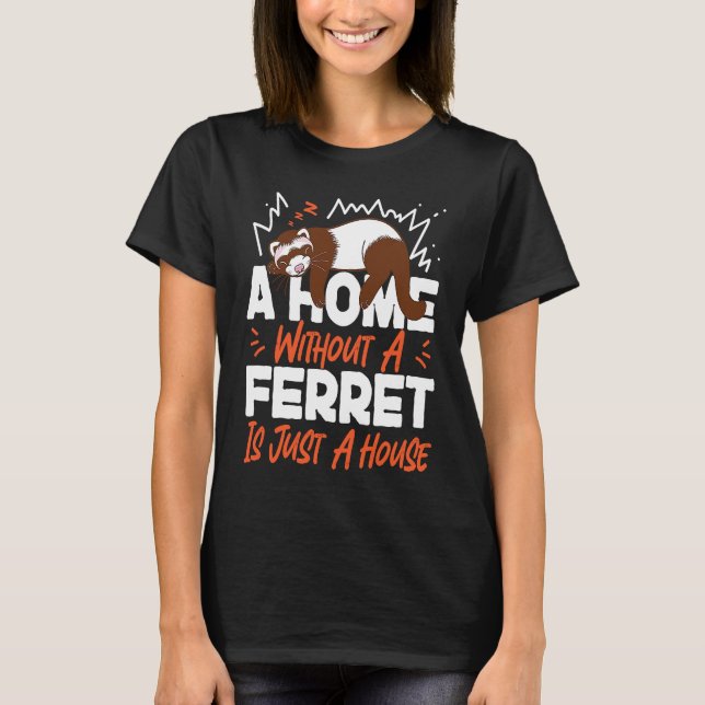 T-shirt Ferrets A Home Without A Ferret Is Just A House (Devant)