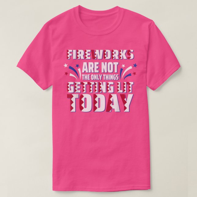 T-shirt Fireworks Are Not The Only Thing Getting Lit Today (Design devant)