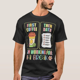 T-shirt First Coffee Then Data I Am Earning Break Special 