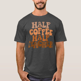 T-shirt First Day Of School Half Coffee Half Teacher Gift 