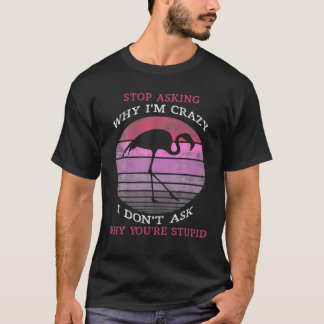 T-shirt Flamant rose Arrêtez de demander pourquoi je suis 