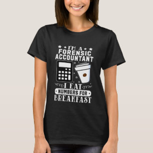 T-shirt Forensic Accountant I Eat Numbers For Breakfast