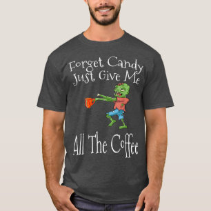 T-shirt Forget Candy Just Give Me All The Coffee Funny Hal