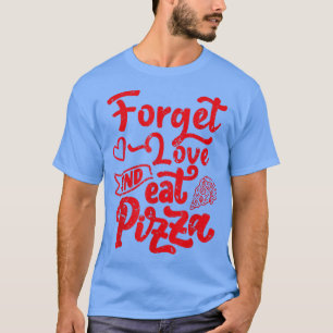 T-shirt Forget Love And Eat Pizza - Food Lover Valentines