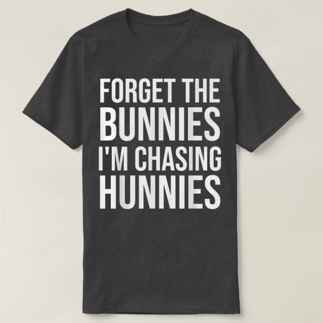 T-shirt Forget the Bunnies I'm Chasing Hunnies ,Easter Egg (Design devant)