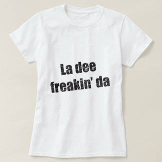 T-shirt Freakin DA de dee de La