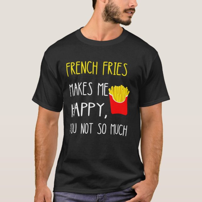 T-shirt French Fries Makes Me Happy You Not So Much Fries (Devant)