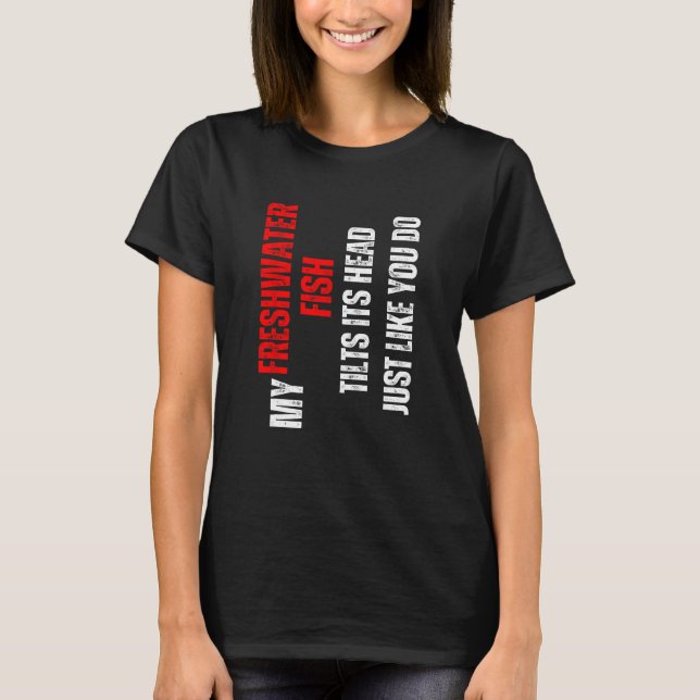 T-shirt Freshwater fish my Freshwater fish tilts its head  (Devant)