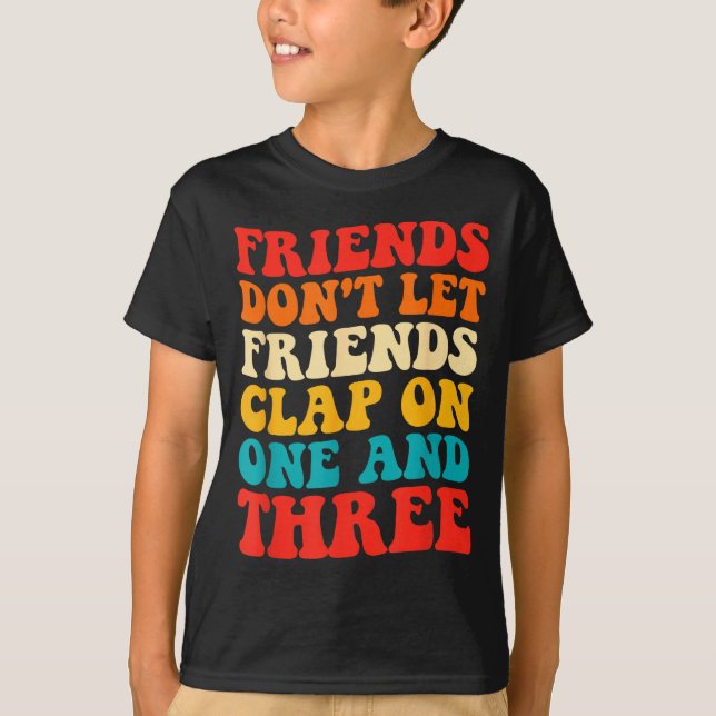T-shirt Friends Don't Let Friends Clap On One And Three Re (Devant)