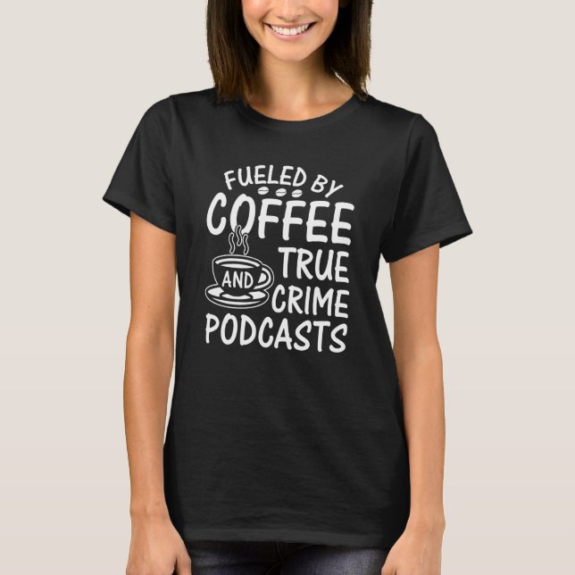 T-shirt Fueled by Coffee and True Crime Podcasts  12 (Devant)