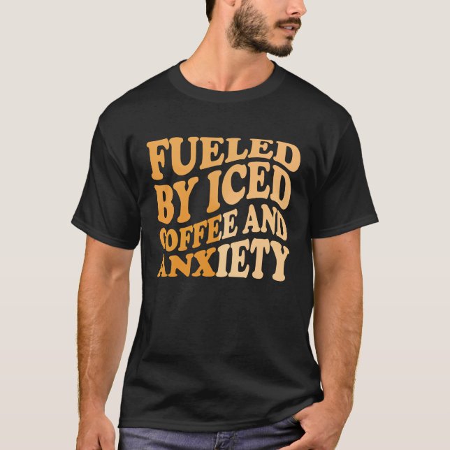 T-shirt Fueled By Iced Coffee and Anxiety Coffee Humor Quo (Devant)