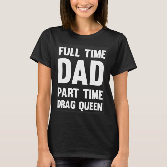 T-shirt Full Time Dad Part Time Drag Queen  Drag Show Quee (Devant)