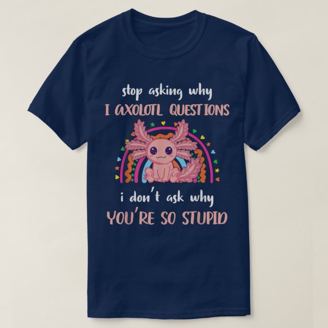 T-shirt Funny Aolotl Arrêtez de demander pourquoi je suis  (Design devant)