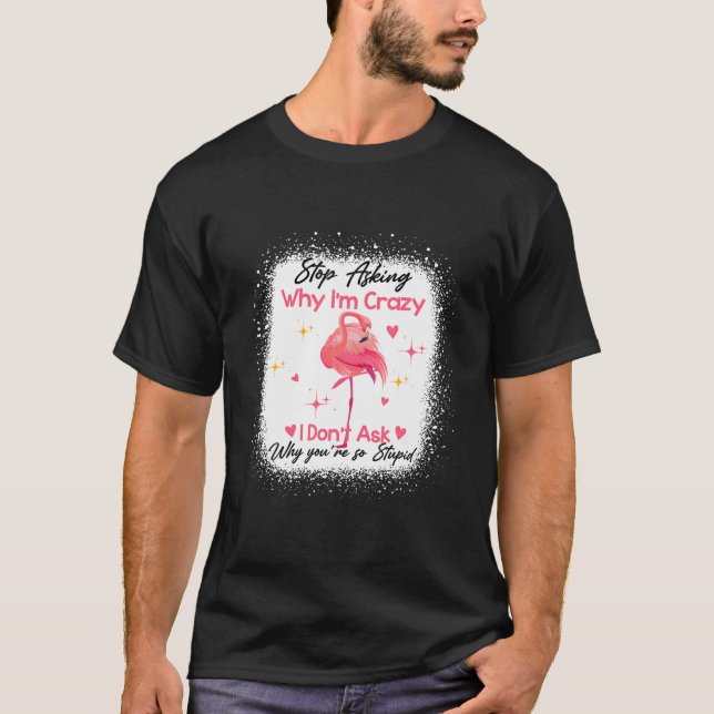 T-shirt Funny Flamingo Stop Asking Why I'm Crazy Bleached (Devant)