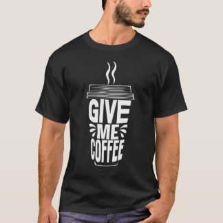 T-shirt Funny Give Me Coffee  for Coffee Lovers 