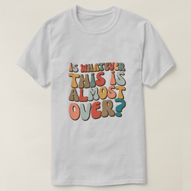 T-shirt funny groovy Is whatever this is almost over? (Design devant)