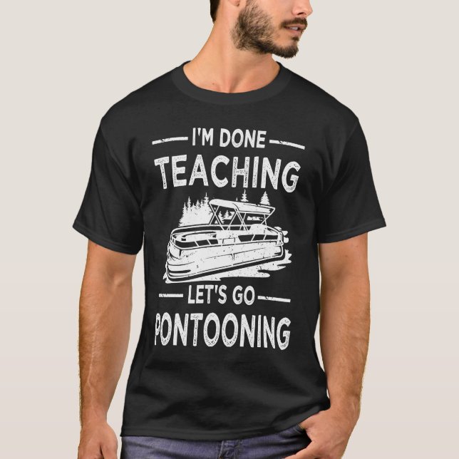 T-shirt Funny I'm Done Teaching Let's Go Pontooning Teache (Devant)