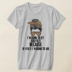 T-shirt Funny I'm Going To Let God Fix It, If I Fix It .