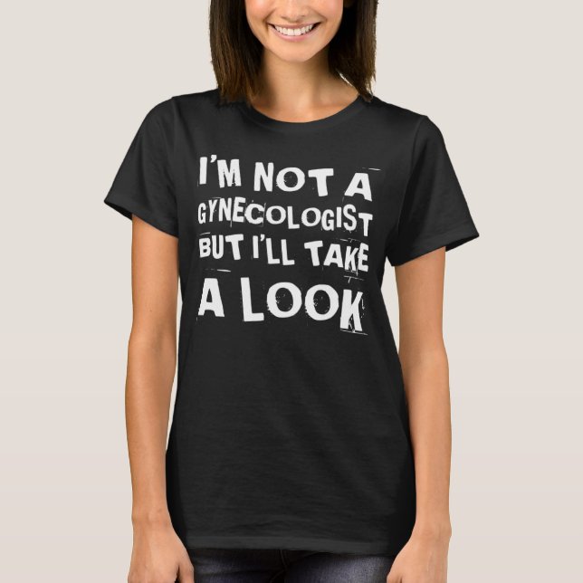 T-shirt Funny I'm Not A Gynecologist But I'll Take A Look  (Devant)