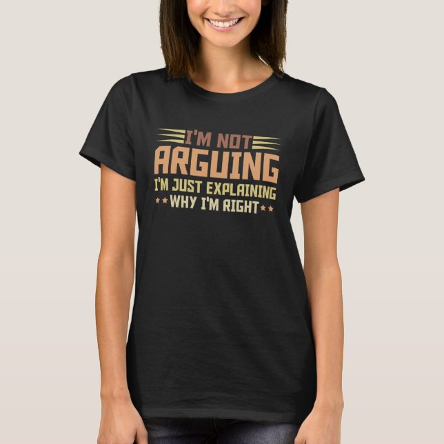 T-shirt Funny I'm Not Arguing I'm Just Explaining Why I'm  (Devant)