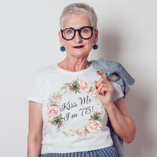 T-shirt Funny Kiss Me I'm 75 Rose Roses Floral
