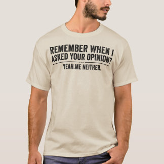 T-shirt Funny Remember When I Asked Your Opinion Sarcastic
