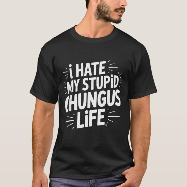 T-shirt Funny Sarcastic Quote I Hate My Chungus Life  (Devant)