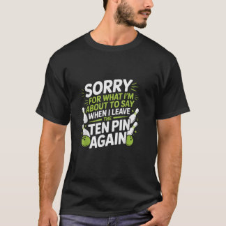 T-shirt Funny Sorry for What I Say Leaving Ten Pin Bowling